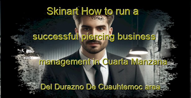 Skinart How to run a successful piercing business management in Cuarta Manzana Del Durazno De Cuauhtemoc area | PiercingTraining | PiercingClasses | SkinartTraining-Mexico